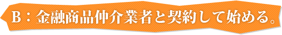 B：金融商品仲介業者と契約して始める。