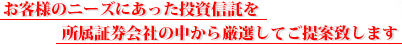 お客様のニーズにあった投資信託を所属証券会社の中から厳選してご提案致します